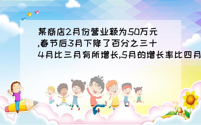 某商店2月份营业额为50万元,春节后3月下降了百分之三十4月比三月有所增长,5月的增长率比四月的增长率高了5个百分点,营业额达到48.3万元,问四五月营业额增长的百分率各是多少