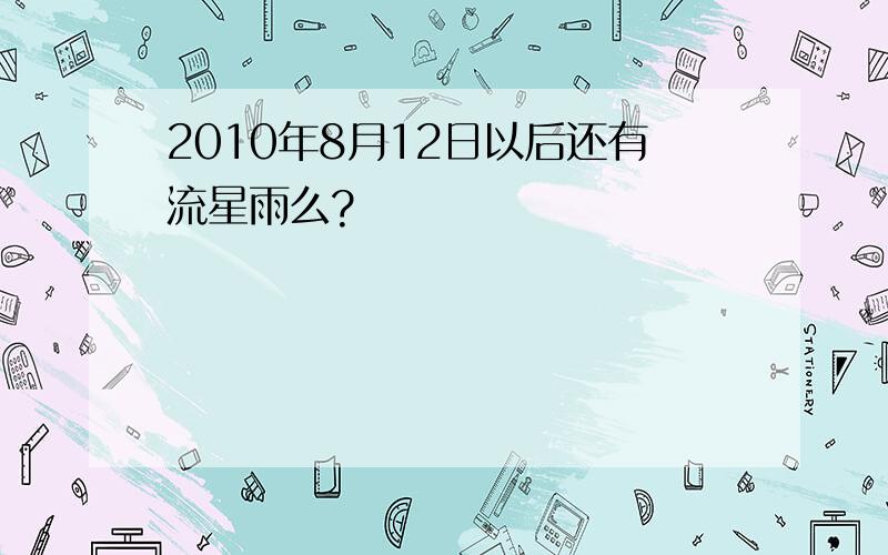 2010年8月12日以后还有流星雨么?