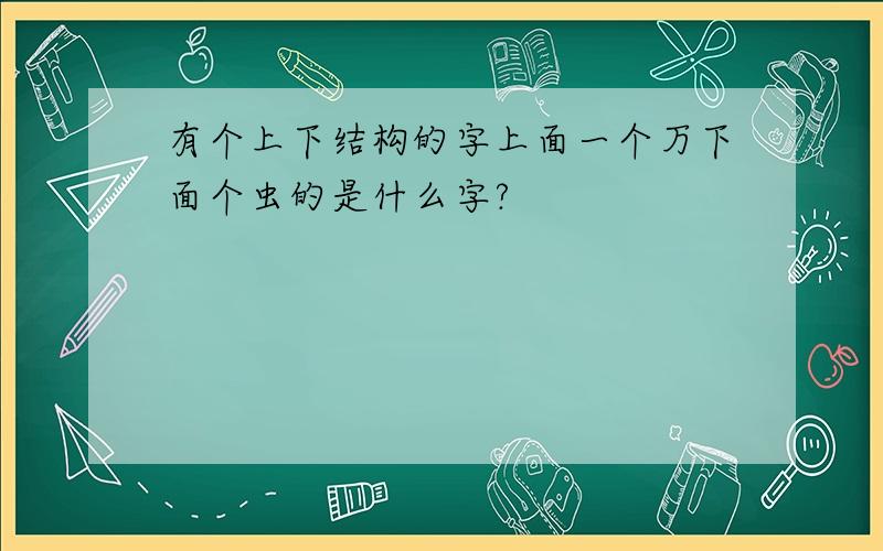 有个上下结构的字上面一个万下面个虫的是什么字?