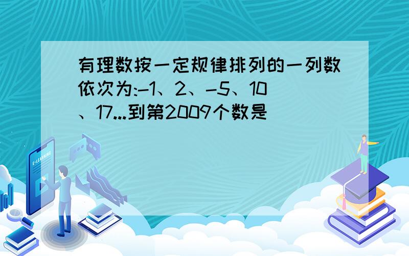 有理数按一定规律排列的一列数依次为:-1、2、-5、10、17...到第2009个数是（ ）