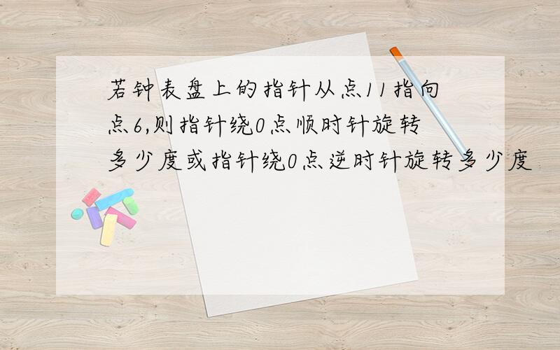 若钟表盘上的指针从点11指向点6,则指针绕0点顺时针旋转多少度或指针绕0点逆时针旋转多少度