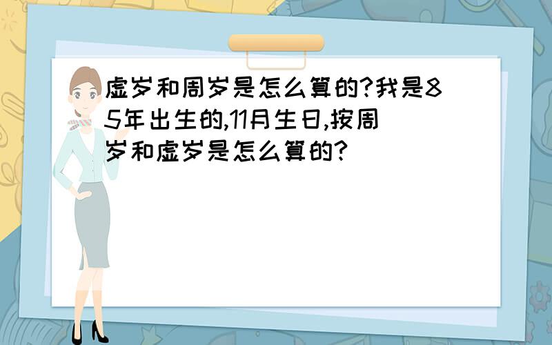 虚岁和周岁是怎么算的?我是85年出生的,11月生日,按周岁和虚岁是怎么算的?