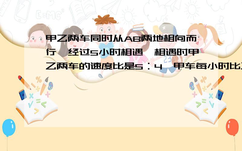 甲乙两车同时从AB两地相向而行,经过5小时相遇,相遇时甲乙两车的速度比是5：4,甲车每小时比乙车多行20千米问AB两地距离是多少千米？