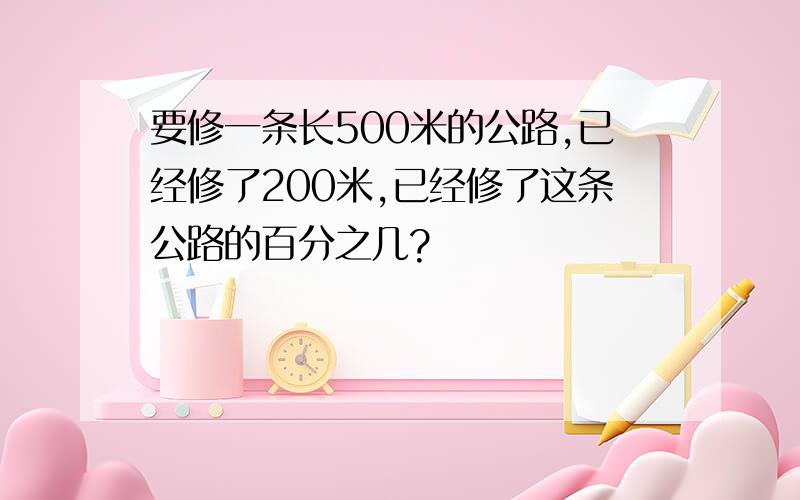 要修一条长500米的公路,已经修了200米,已经修了这条公路的百分之几?