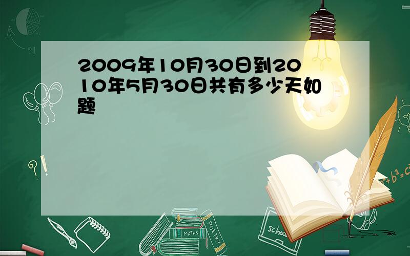 2009年10月30日到2010年5月30日共有多少天如题