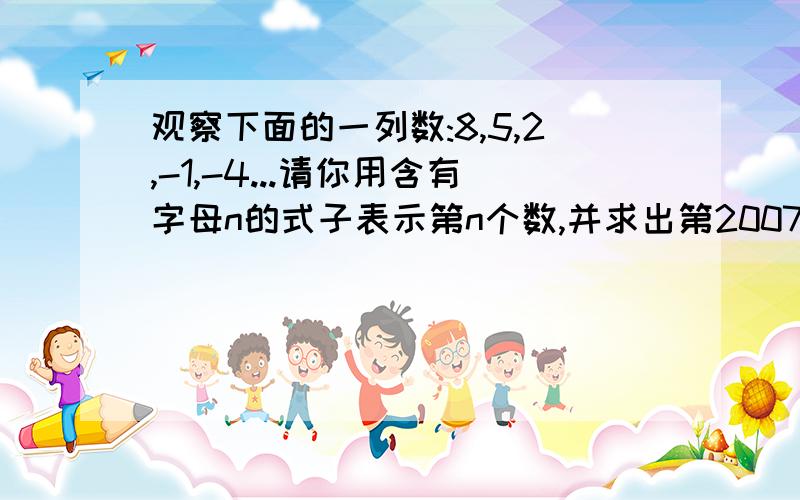 观察下面的一列数:8,5,2,-1,-4...请你用含有字母n的式子表示第n个数,并求出第2007个数.