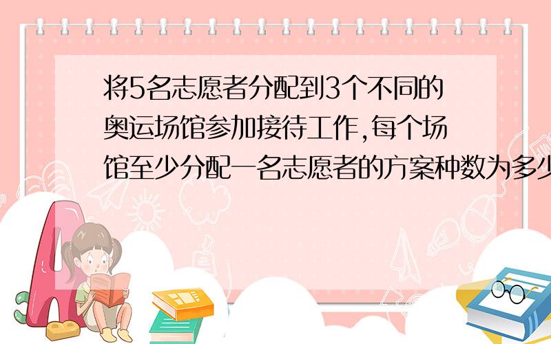 将5名志愿者分配到3个不同的奥运场馆参加接待工作,每个场馆至少分配一名志愿者的方案种数为多少种?