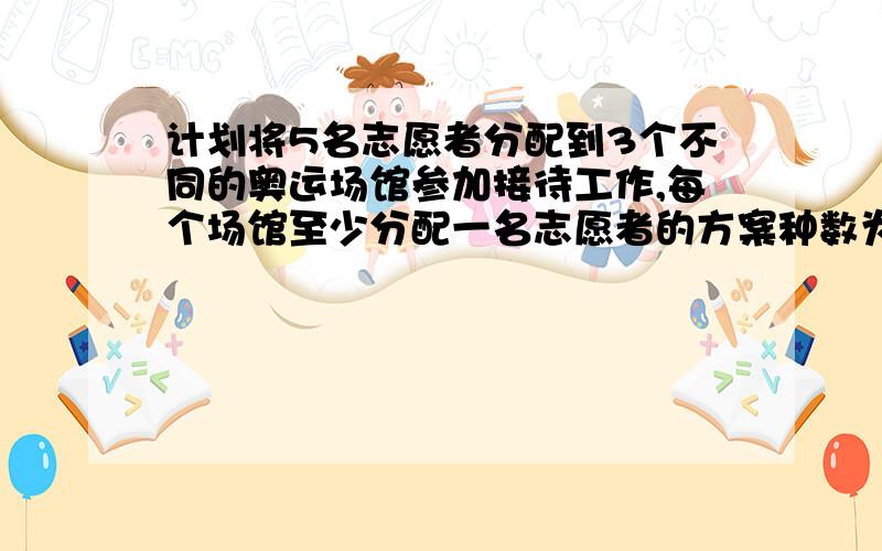 计划将5名志愿者分配到3个不同的奥运场馆参加接待工作,每个场馆至少分配一名志愿者的方案种数为 可如果这样做的话,错在什么地方?第一个场馆有5种选择,第二4种,第三3种,然后还剩余2人,