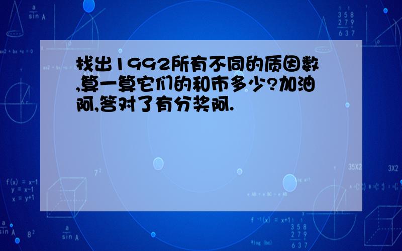 找出1992所有不同的质因数,算一算它们的和市多少?加油阿,答对了有分奖阿.