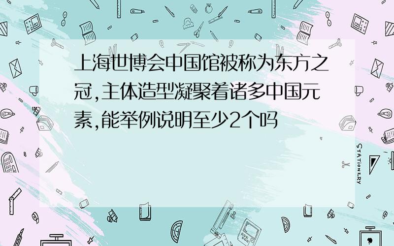 上海世博会中国馆被称为东方之冠,主体造型凝聚着诸多中国元素,能举例说明至少2个吗