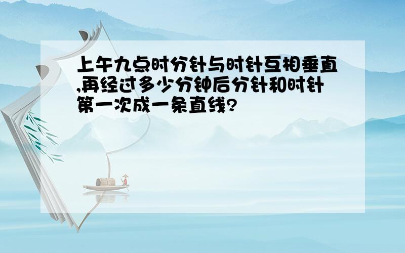 上午九点时分针与时针互相垂直,再经过多少分钟后分针和时针第一次成一条直线?