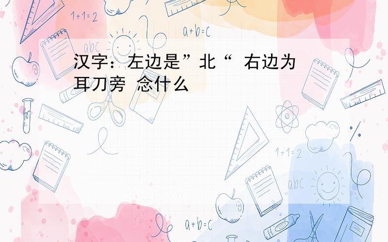 汉字：左边是”北“ 右边为 耳刀旁 念什么