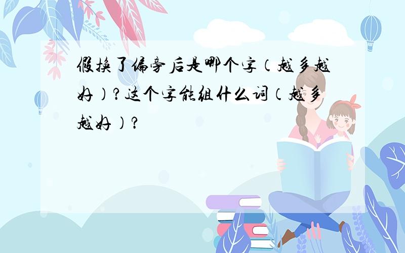 假换了偏旁后是哪个字（越多越好）?这个字能组什么词（越多越好）?