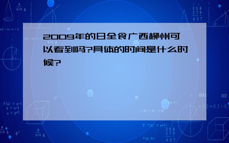 2009年的日全食广西柳州可以看到吗?具体的时间是什么时候?