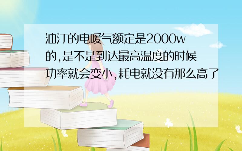 油汀的电暖气额定是2000w的,是不是到达最高温度的时候功率就会变小,耗电就没有那么高了