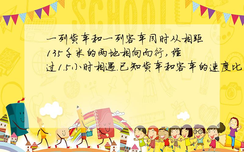 一列货车和一列客车同时从相距135千米的两地相向而行,经过1.5小时相遇.已知货车和客车的速度比是7：8,求客车的形式速度