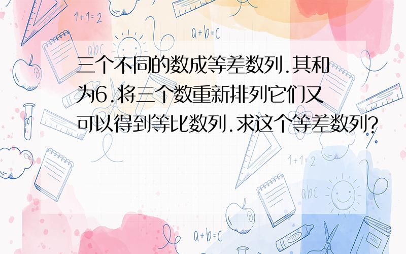 三个不同的数成等差数列.其和为6.将三个数重新排列它们又可以得到等比数列.求这个等差数列?