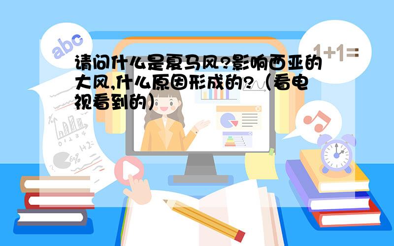 请问什么是夏马风?影响西亚的大风,什么原因形成的?（看电视看到的）