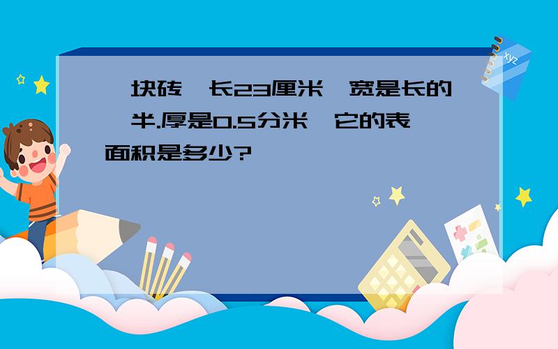 一块砖,长23厘米,宽是长的一半.厚是0.5分米,它的表面积是多少?