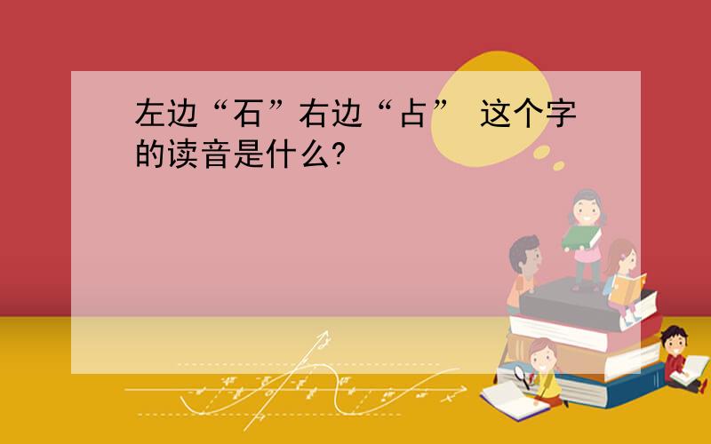 左边“石”右边“占” 这个字的读音是什么?