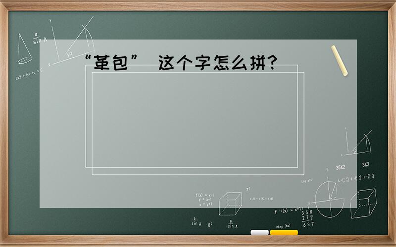 “革包” 这个字怎么拼?