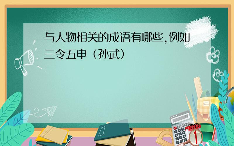 与人物相关的成语有哪些,例如三令五申（孙武）