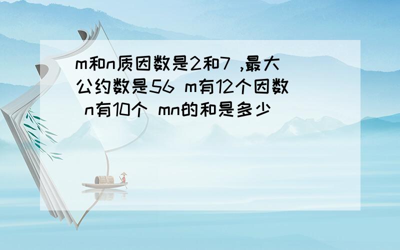 m和n质因数是2和7 ,最大公约数是56 m有12个因数 n有10个 mn的和是多少