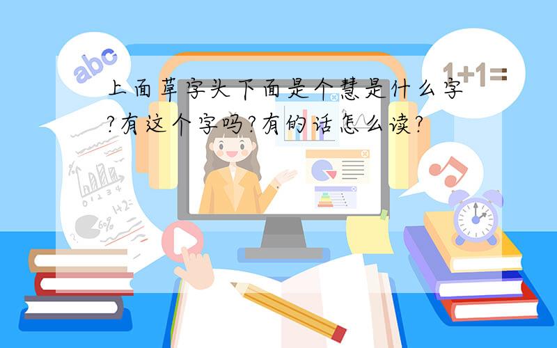 上面草字头下面是个慧是什么字?有这个字吗?有的话怎么读?