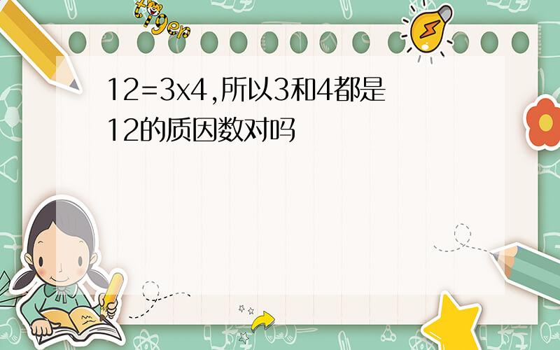 12=3x4,所以3和4都是12的质因数对吗