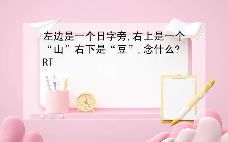 左边是一个日字旁,右上是一个“山”右下是“豆”,念什么?RT