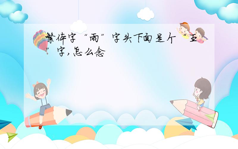 繁体字“雨”字头下面是个“王”字,怎么念