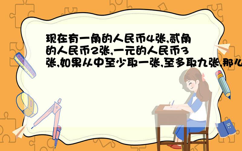 现在有一角的人民币4张,贰角的人民币2张,一元的人民币3张,如果从中至少取一张,至多取九张,那么,共可我要过程,谢谢.共可以配成多少种不同的钱数?