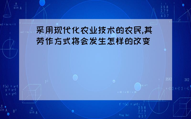 采用现代化农业技术的农民,其劳作方式将会发生怎样的改变