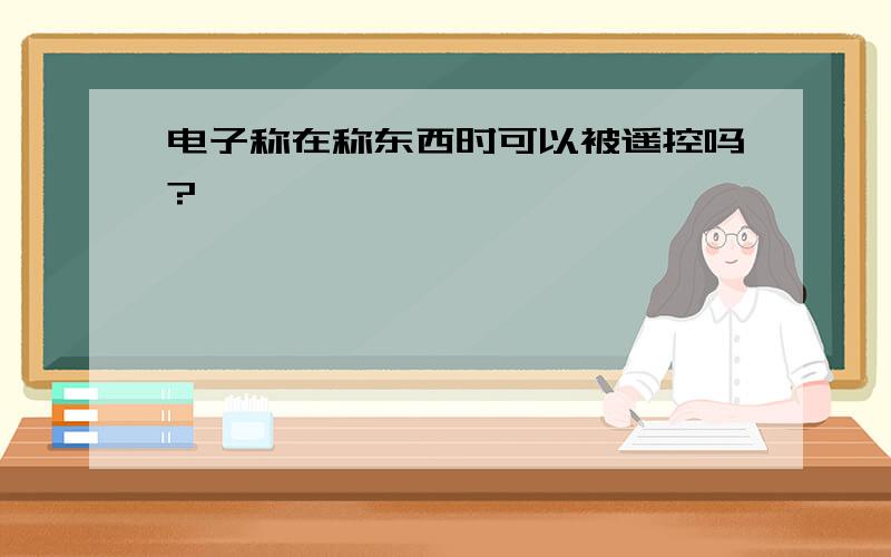 电子称在称东西时可以被遥控吗?