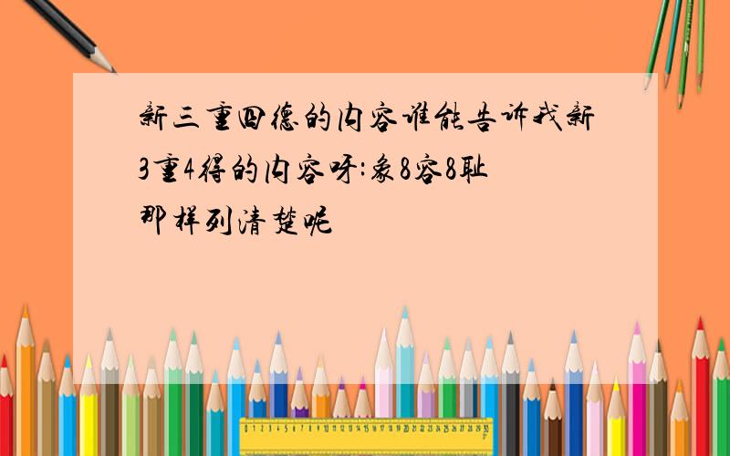 新三重四德的内容谁能告诉我新3重4得的内容呀:象8容8耻那样列清楚呢