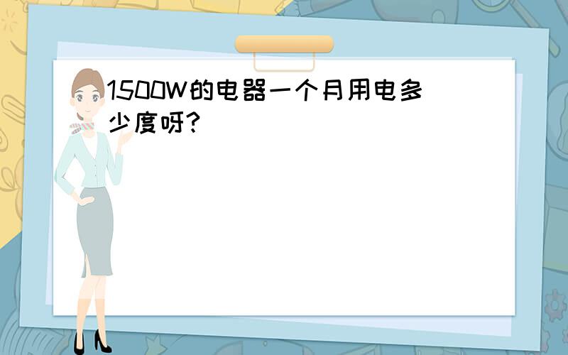 1500W的电器一个月用电多少度呀?