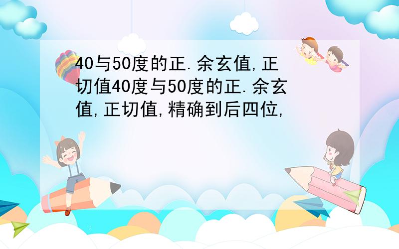 40与50度的正.余玄值,正切值40度与50度的正.余玄值,正切值,精确到后四位,