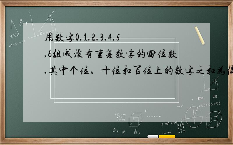 用数字0,1,2,3,4,5,6组成没有重复数字的四位数,其中个位、十位和百位上的数字之和为偶数的四位数共有 个（用数字作答）