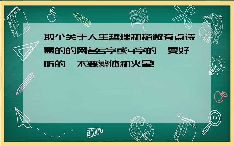 取个关于人生哲理和稍微有点诗意的的网名5字或4字的,要好听的,不要繁体和火星!