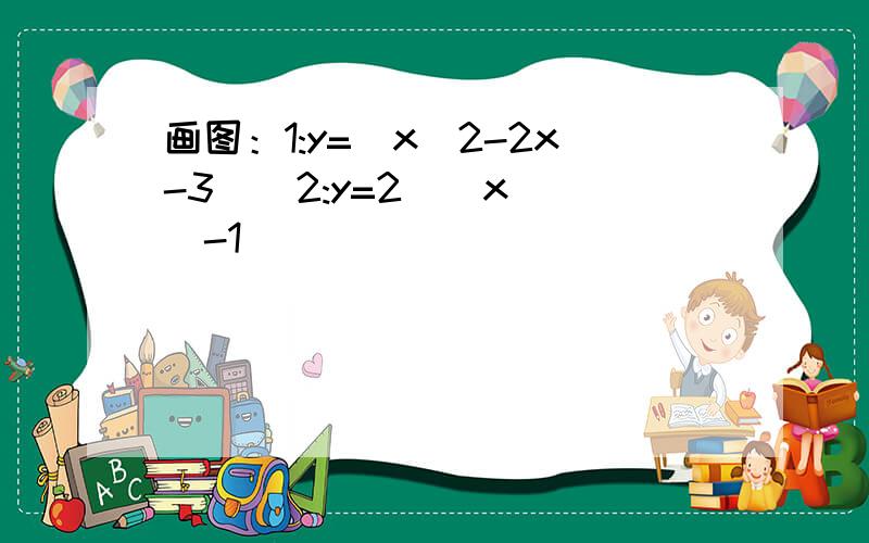 画图：1:y=｜x^2-2x-3 ｜ 2:y=2^｜x ｜-1