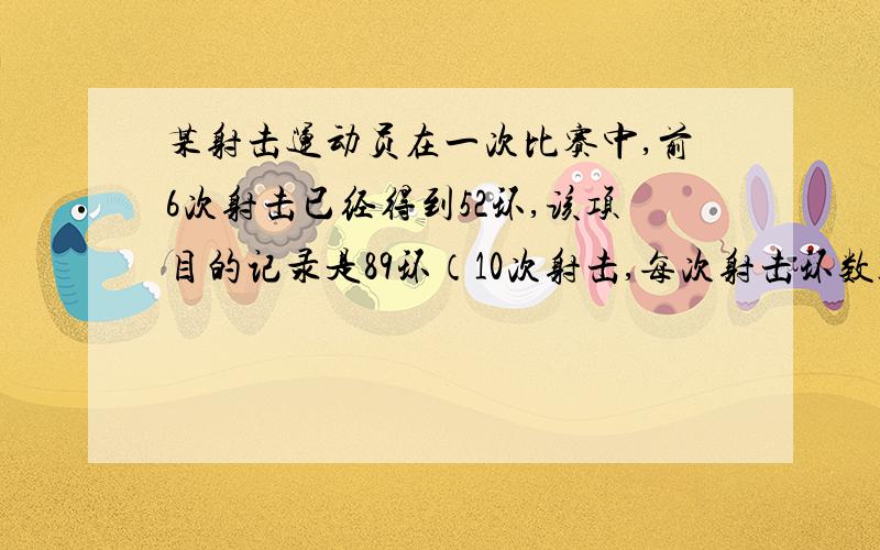 某射击运动员在一次比赛中,前6次射击已经得到52环,该项目的记录是89环（10次射击,每次射击环数只取1~10的正整数） 如果他要打破记录,第7次射击不能少于多少环?如果第七次射击成绩为8环,