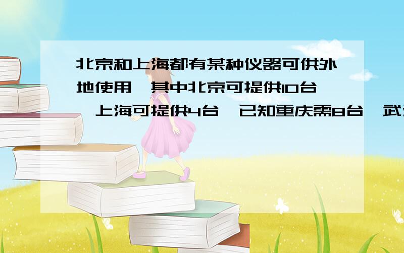 北京和上海都有某种仪器可供外地使用,其中北京可提供10台,上海可提供4台,已知重庆需8台,武汉需6台.从北京上海将仪器运往重庆武汉的费用如下：起点终点 北京 上海武汉 400 800 重庆 300 500