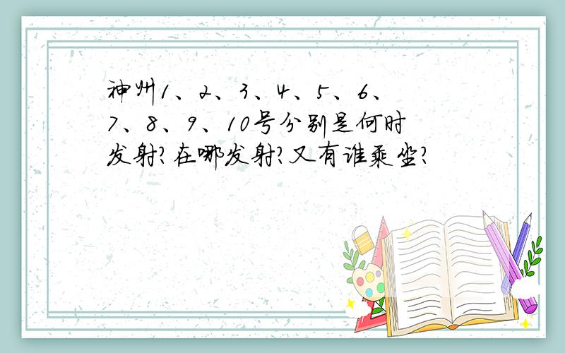 神州1、2、3、4、5、6、7、8、9、10号分别是何时发射?在哪发射?又有谁乘坐?