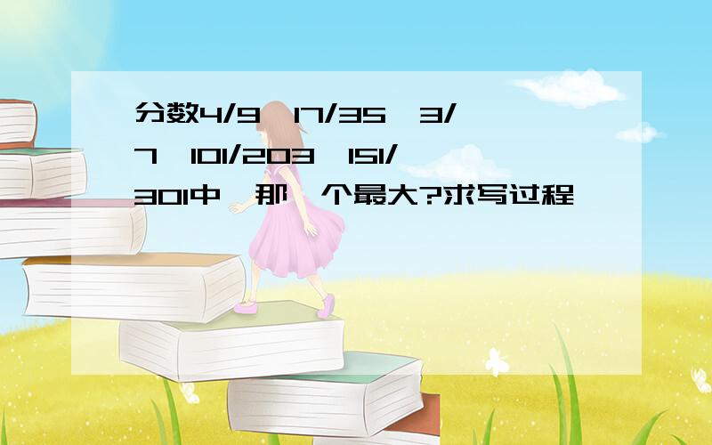 分数4/9、17/35、3/7、101/203、151/301中,那一个最大?求写过程