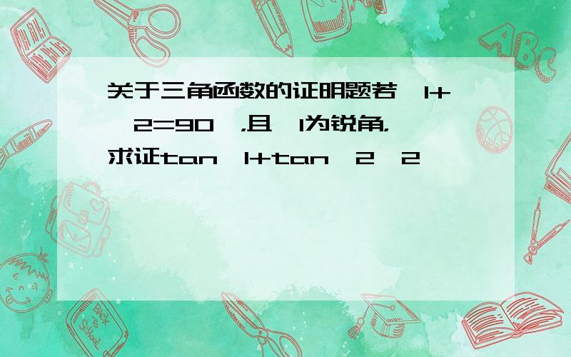 关于三角函数的证明题若∠1+∠2=90°，且∠1为锐角，求证tan∠1+tan∠2≥2