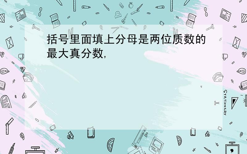 括号里面填上分母是两位质数的最大真分数,