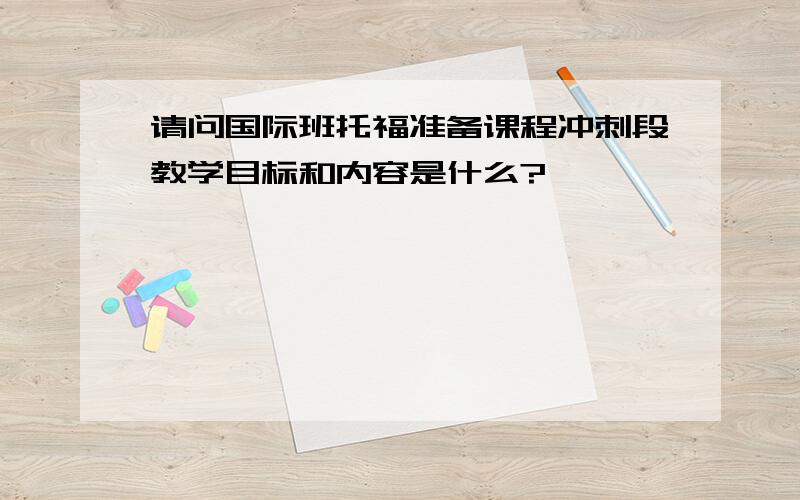 请问国际班托福准备课程冲刺段教学目标和内容是什么?