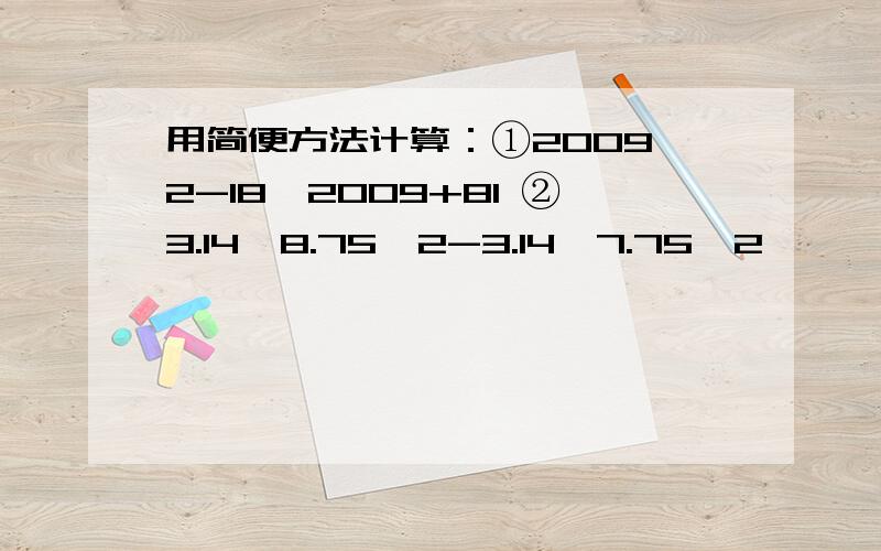 用简便方法计算：①2009^2-18*2009+81 ②3.14*8.75^2-3.14*7.75^2