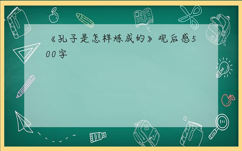 《孔子是怎样炼成的》观后感500字