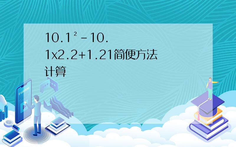 10.1²-10.1x2.2+1.21简便方法计算